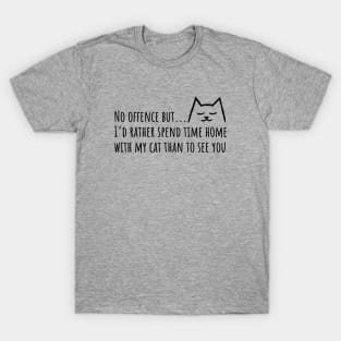 No offense but I'd rather spend time home with my Cat than to see you T-Shirt